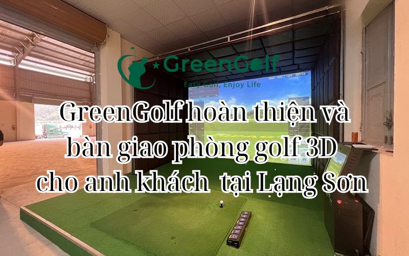 GreenGolf hoàn thiện và bàn giao phòng golf 3D cho anh khách  tại Lạng Sơn