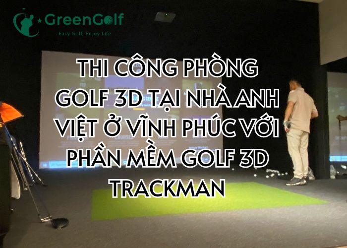 THI CÔNG PHÒNG GOLF 3D TẠI NHÀ ANH VIỆT Ở VĨNH PHÚC VỚI PHẦN MỀM GOLF 3D TRACKMAN