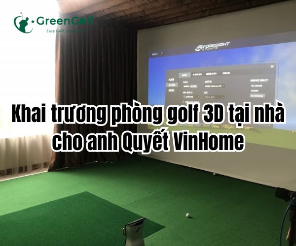 Khai trương phòng golf 3D tại nhà cho anh Quyết VinHome