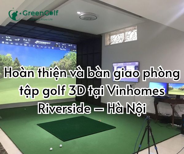 Hoàn thiện và bàn giao phòng tập golf 3D tại Vinhomes Riverside – Hà Nội