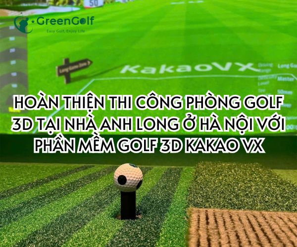 HOÀN THIỆN THI CÔNG PHÒNG GOLF 3D TẠI NHÀ ANH LONG Ở HÀ NỘI VỚI PHẦN MỀM GOLF 3D KAKAO VX