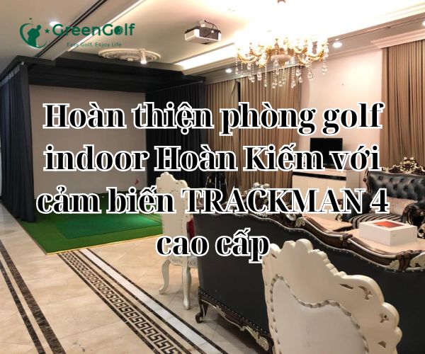 Hoàn thiện phòng golf indoor Hoàn Kiếm với cảm biến TRACKMAN 4 cao cấp