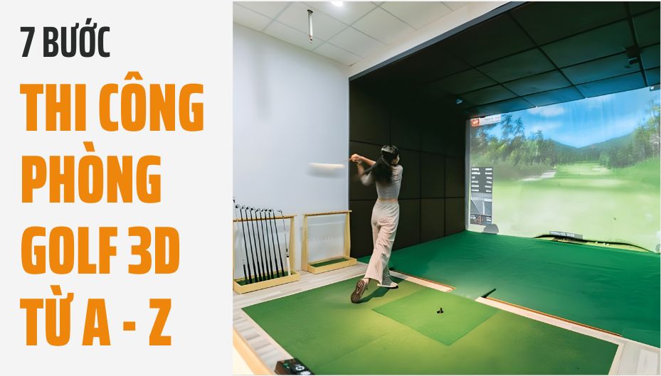 7 Bước Thi Công Phòng Golf 3D Chuẩn Kỹ Thuật Từ A–Z