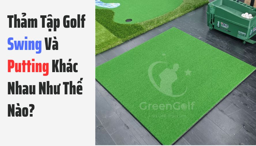 Thảm Tập Golf Swing Và Putting Khác Nhau Như Thế Nào?