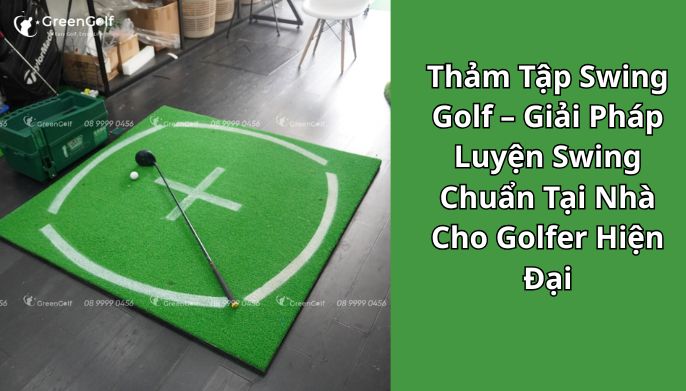 Thảm Tập Swing Golf – Giải Pháp Luyện Swing Chuẩn Tại Nhà Cho Golfer Hiện Đại