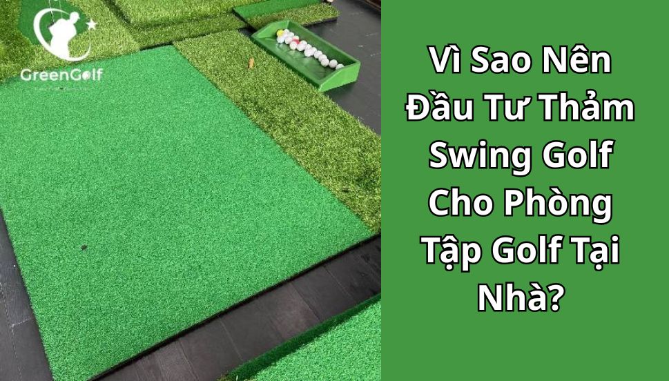 Vì Sao Nên Đầu Tư Thảm Swing Golf Cho Phòng Tập Golf Tại Nhà?