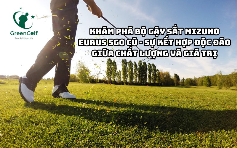 Khám Phá Bộ Gậy Sắt Mizuno Eurus 5GO Cũ - Sự Kết Hợp Độc Đáo Giữa Chất Lượng Và Giá Trị