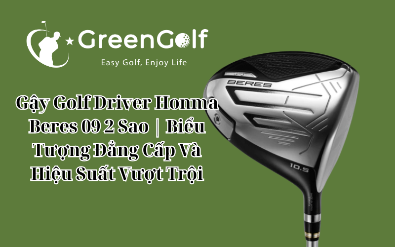 Gậy Golf Driver Honma Beres 09 2 Sao | Biểu Tượng Đẳng Cấp Và Hiệu Suất Vượt Trộ