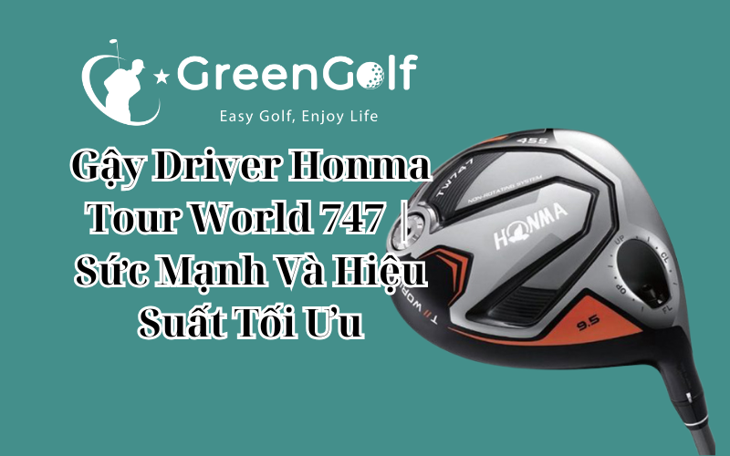 Gậy Driver Honma Tour World 747 | Sức Mạnh Và Hiệu Suất Tối Ưu