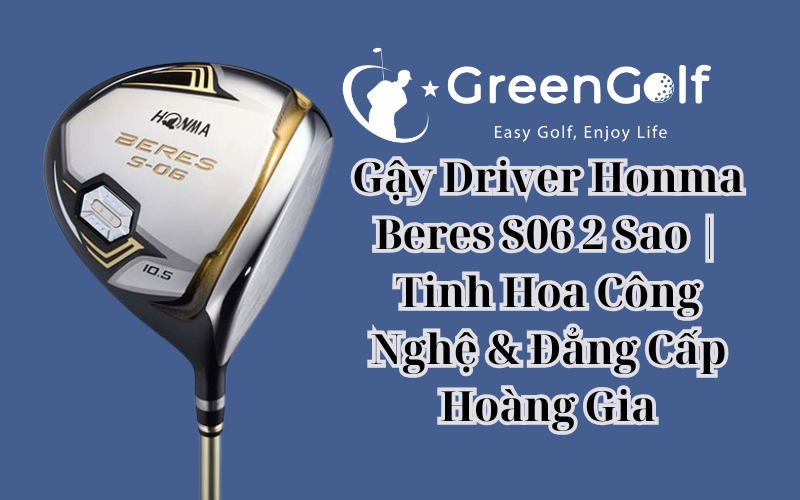 Gậy Driver Honma Beres S06 2 Sao | Tinh Hoa Công Nghệ & Đẳng Cấp Hoàng Gia