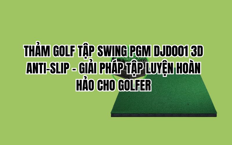 THẢM GOLF TẬP SWING PGM DJD001 3D ANTI-SLIP – GIẢI PHÁP TẬP LUYỆN HOÀN HẢO CHO GOLFER