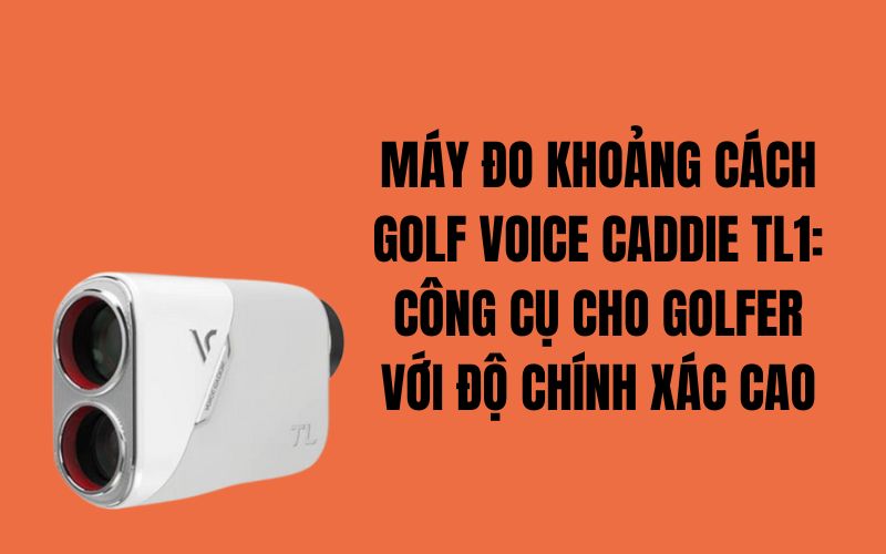 MÁY ĐO KHOẢNG CÁCH GOLF VOICE CADDIE TL1: CÔNG CỤ CHO GOLFER VỚI ĐỘ CHÍNH XÁC CAO