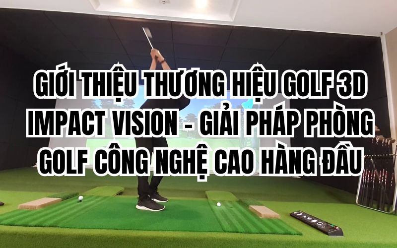 GIỚI THIỆU THƯƠNG HIỆU GOLF 3D IMPACT VISION – GIẢI PHÁP PHÒNG GOLF CÔNG NGHỆ CAO HÀNG ĐẦU