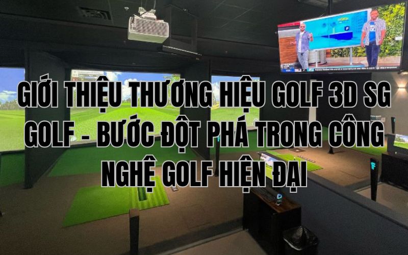 GIỚI THIỆU THƯƠNG HIỆU GOLF 3D SG GOLF – BƯỚC ĐỘT PHÁ TRONG CÔNG NGHỆ GOLF HIỆN ĐẠI