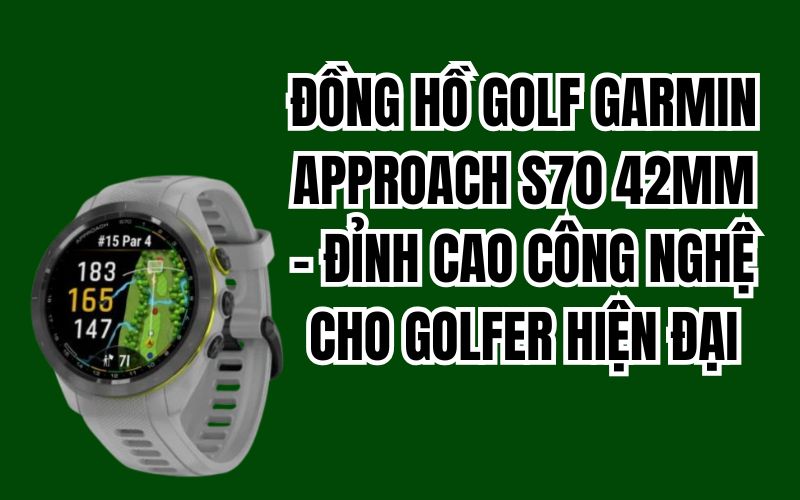 ĐỒNG HỒ GOLF GARMIN APPROACH S70 42MM – ĐỈNH CAO CÔNG NGHỆ CHO GOLFER HIỆN ĐẠI