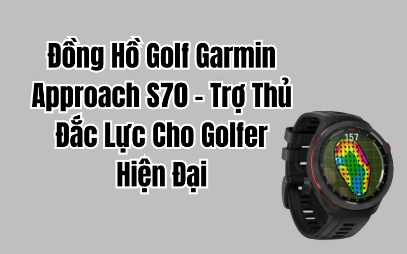 Đồng Hồ Golf Garmin Approach S70 – Trợ Thủ Đắc Lực Cho Golfer Hiện Đại