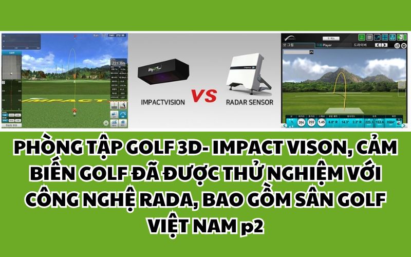 PHÒNG TẬP GOLF 3D- IMPACT VISON, CẢM BIẾN GOLF ĐÃ ĐƯỢC THỬ NGHIỆM VỚI CÔNG NGHỆ RADA, BAO GỒM SÂN GOLF VIỆT NAM P2