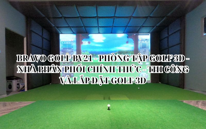 BRAVO GOLF BV21 - PHÒNG TẬP GOLF 3D - NHÀ PHÂN PHỐI CHÍNH THỨC - THI CÔNG VÀ LẮP ĐẶT GOLF 3D