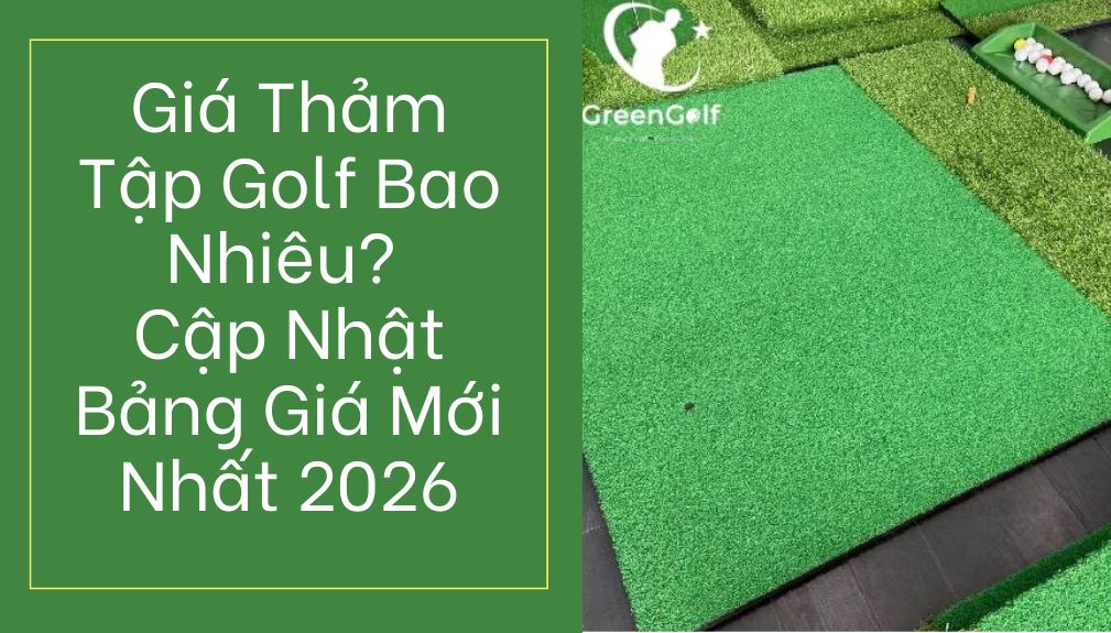 Giá Thảm Tập Golf Bao Nhiêu? Cập Nhật Bảng Giá Mới Nhất 2026